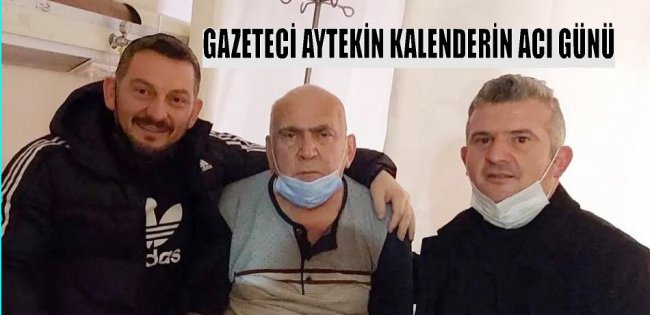 GAZETECİ KALENDER’İN BABA ACISI