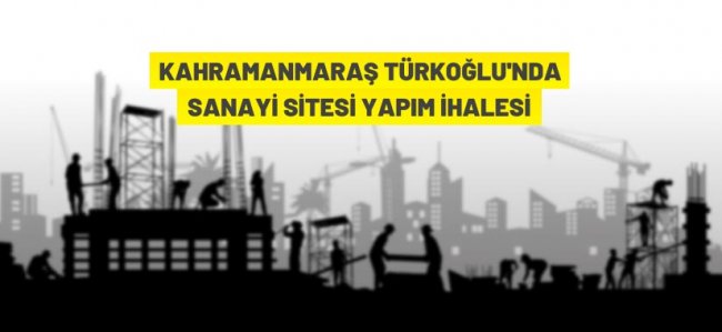 Kahramanmaraş Türkoğlu Küçük Sanayi Sitesi yapım ihalesi
