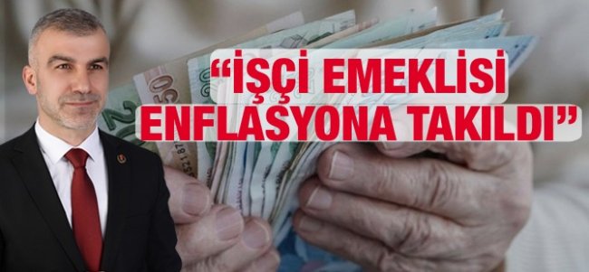 ÖZÇELİK “İşçi Emeklisi Enflasyon ’takıldı”