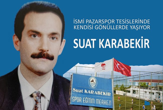 İSMİ PAZARSPOR TESİSLERİNDE KENDİSİ YÜREKLERDE YAŞIYOR: SUAT KARABEKİR
